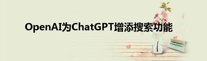 OpenAI送上新王炸！ChatGPT搜索全球上线，新增实时搜索和高级语音